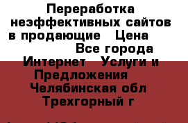 Переработка неэффективных сайтов в продающие › Цена ­ 5000-10000 - Все города Интернет » Услуги и Предложения   . Челябинская обл.,Трехгорный г.